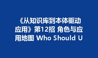 《从知识库到本体驱动应用》第12招 角色与应用地图 Who Should Use It&mdash;&mdash;不是所有人都需要从同一个项目开始
