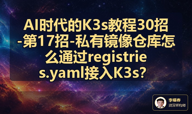 AI时代的K3s教程30招-第17招-私有镜像仓库怎么通过registries.yaml接入K3s？