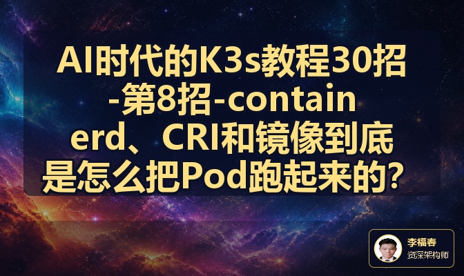 AI时代的K3s教程30招-第8招-containerd、CRI和镜像到底是怎么把Pod跑起来的？