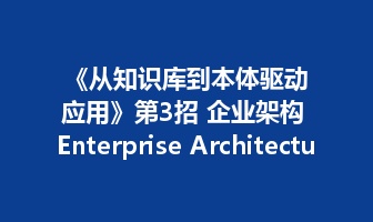 《从知识库到本体驱动应用》第3招 企业架构 Enterprise Architecture&mdash;&mdash;AI 如果只理解局部文档，就永远看不到企业全貌