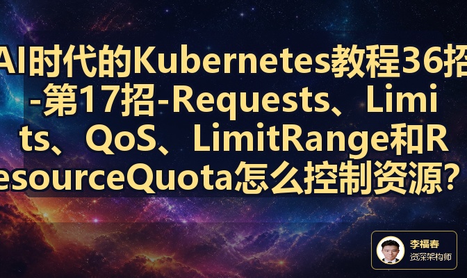 AI时代的Kubernetes教程36招-第17招-Requests、Limits、QoS、LimitRange和ResourceQuota怎么控制资源？