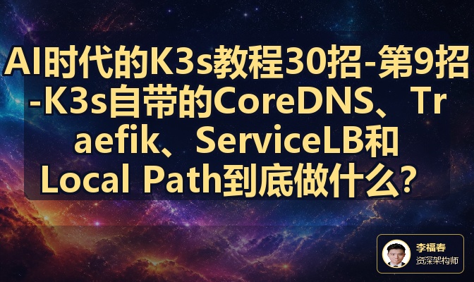 AI时代的K3s教程30招-第9招-K3s自带的CoreDNS、Traefik、ServiceLB和Local Path到底做什么？