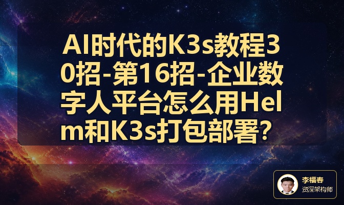 AI时代的K3s教程30招-第16招-企业数字人平台怎么用Helm和K3s打包部署？