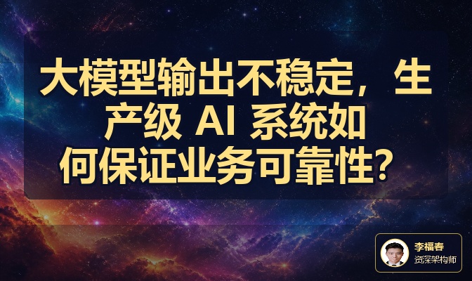 大模型输出不稳定，生产级 AI 系统如何保证业务可靠性？