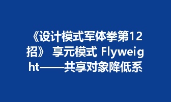 《设计模式军体拳第12招》 享元模式 Flyweight&mdash;&mdash;共享对象降低系统资源消耗