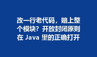 改一行老代码，赔上整个模块？开放封闭原则在 Java 里的正确打开方式