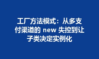 工厂方法模式：从多支付渠道的 new 失控到让子类决定实例化