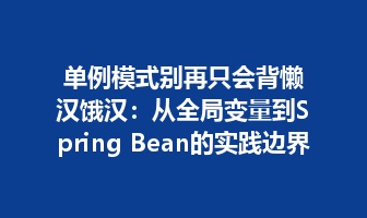 单例模式别再只会背懒汉饿汉：从全局变量到Spring Bean的实践边界