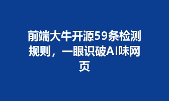 前端大牛开源59条检测规则，一眼识破AI味网页