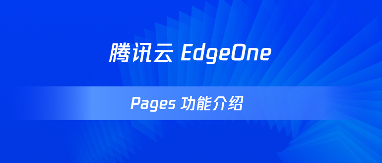 腾讯云 EdgeOne：Pages 功能介绍