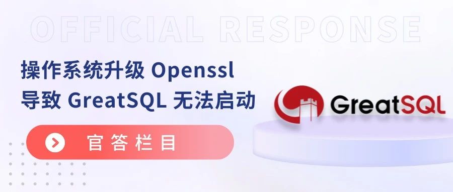 官答丨操作系统升级 Openssl 导致 GreatSQL 无法启动