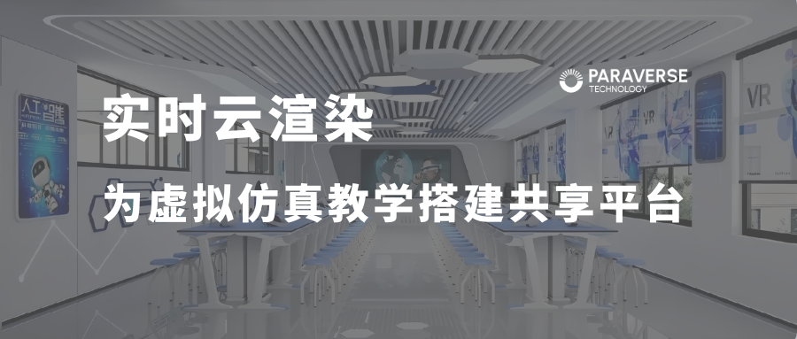 实时云渲染方案为虚拟仿真教学搭建共享平台
