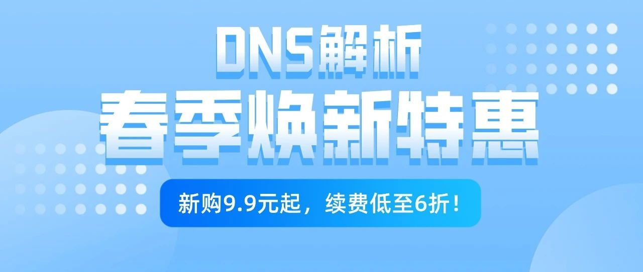 DNS解析春季焕新特惠：续费低至6折，新购9.9元起！