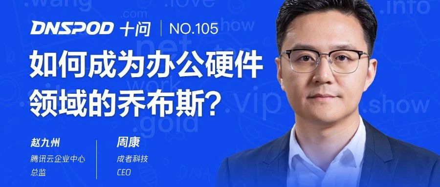DNSPod十问周康：如何成为办公硬件领域的乔布斯？
