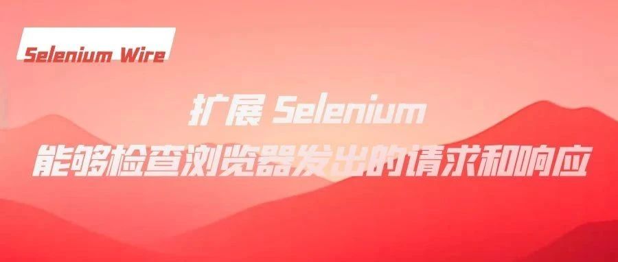 Selenium Wire - 扩展 Selenium 能够检查浏览器发出的请求和响应