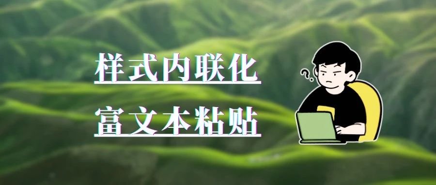 公众号图文编辑器开发必备技能：样式内联化和富文本粘贴攻略！