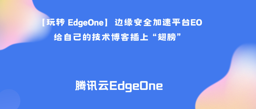 【玩转 EdgeOne】边缘安全加速平台EO给自己的技术博客插上“翅膀”